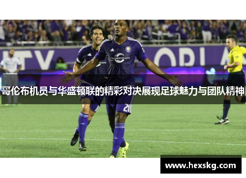 哥伦布机员与华盛顿联的精彩对决展现足球魅力与团队精神