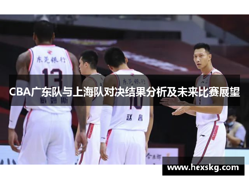 CBA广东队与上海队对决结果分析及未来比赛展望