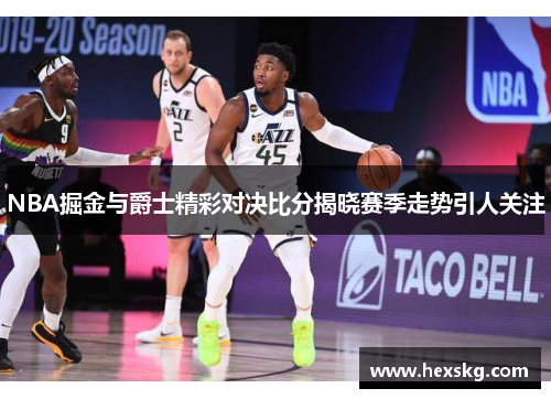 NBA掘金与爵士精彩对决比分揭晓赛季走势引人关注