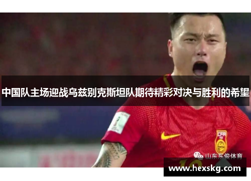 中国队主场迎战乌兹别克斯坦队期待精彩对决与胜利的希望