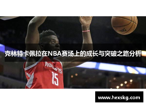 克林特卡佩拉在NBA赛场上的成长与突破之路分析