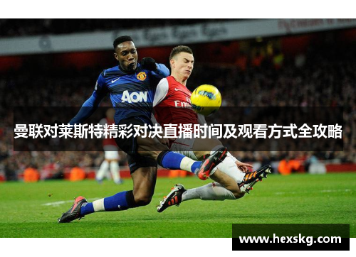 曼联对莱斯特精彩对决直播时间及观看方式全攻略