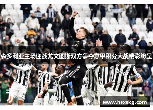 森多利亚主场迎战尤文图斯双方争夺意甲积分大战精彩纷呈