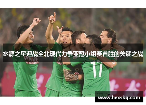 水源之星迎战全北现代力争亚冠小组赛首胜的关键之战