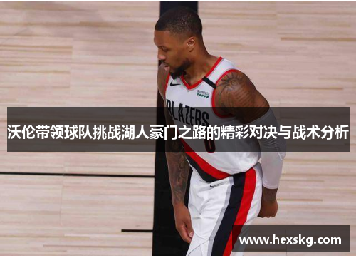沃伦带领球队挑战湖人豪门之路的精彩对决与战术分析