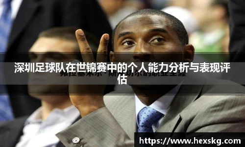 深圳足球队在世锦赛中的个人能力分析与表现评估